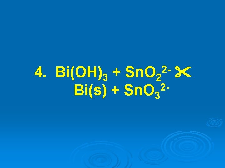 4. Bi(OH)3 + Sn. O 2 2 Bi(s) + Sn. O 3 2 - 4. Bi(OH)3 + Sn. O 2 2 Bi(s) + Sn. O 3 2 -