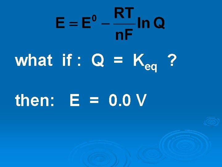 what if : Q = Keq ? then: E = 0. 0 V what if : Q = Keq ? then: E = 0. 0 V