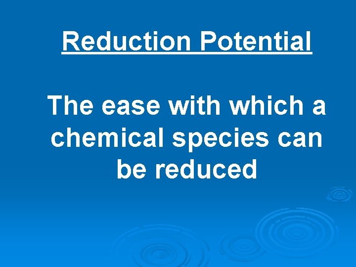 Reduction Potential The ease with which a chemical species can be reduced Reduction Potential The ease with which a chemical species can be reduced