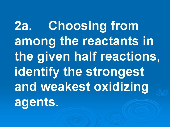 2 a. Choosing from among the reactants in the given half reactions, identify the 2 a. Choosing from among the reactants in the given half reactions, identify the