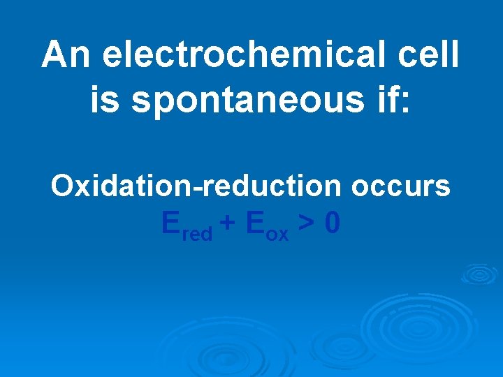 An electrochemical cell is spontaneous if: Oxidation-reduction occurs Ered + Eox > 0 An electrochemical cell is spontaneous if: Oxidation-reduction occurs Ered + Eox > 0