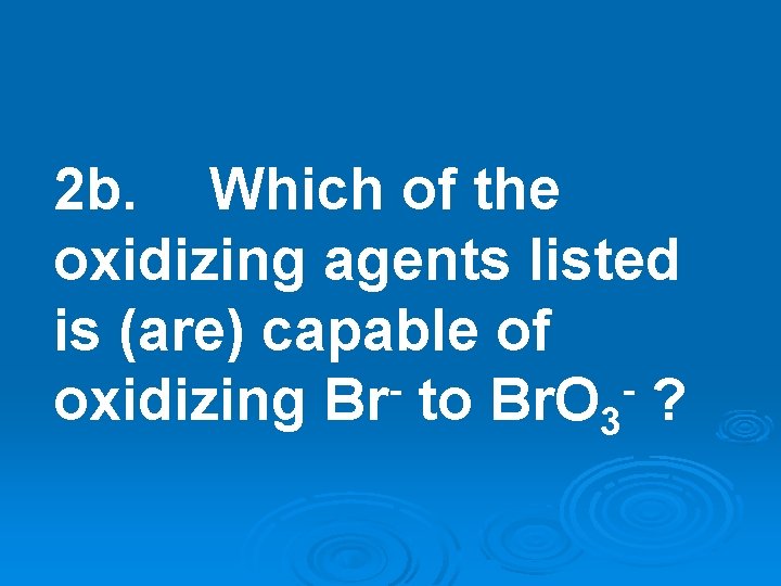 2 b. Which of the oxidizing agents listed is (are) capable of oxidizing Br 2 b. Which of the oxidizing agents listed is (are) capable of oxidizing Br