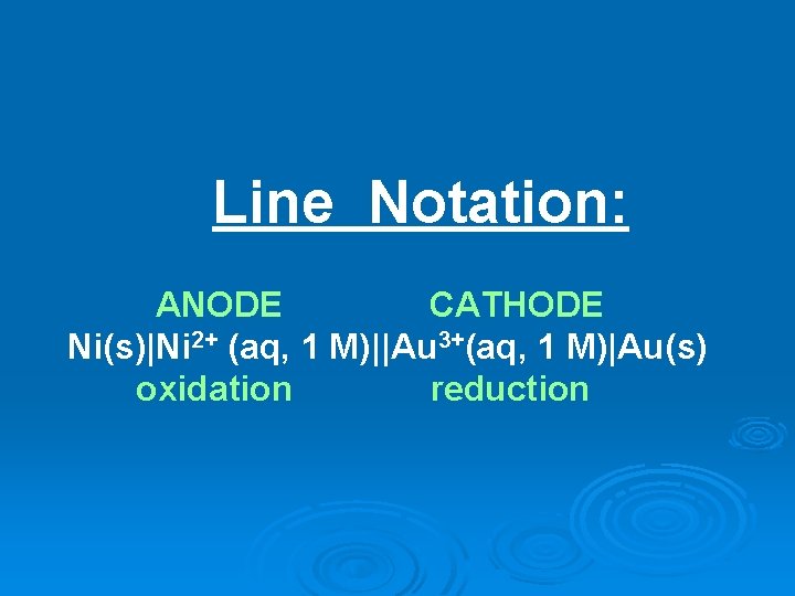 Line Notation: ANODE CATHODE Ni(s)|Ni 2+ (aq, 1 M)||Au 3+(aq, 1 M)|Au(s) oxidation reduction Line Notation: ANODE CATHODE Ni(s)|Ni 2+ (aq, 1 M)||Au 3+(aq, 1 M)|Au(s) oxidation reduction