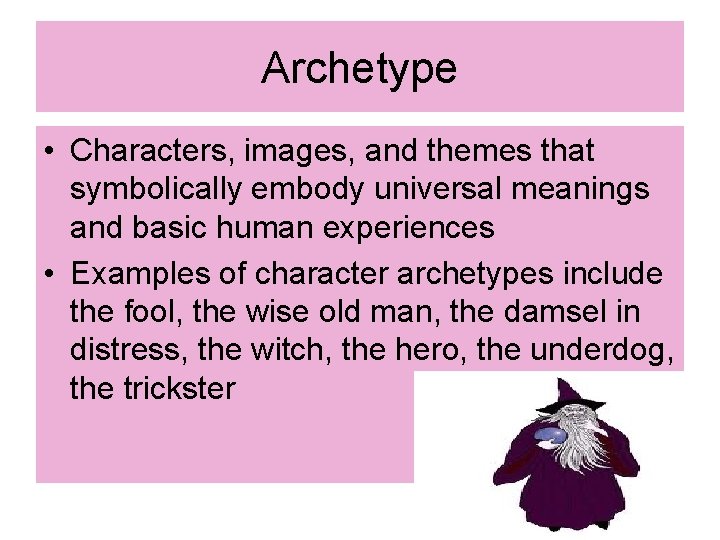Archetype • Characters, images, and themes that symbolically embody universal meanings and basic human Archetype • Characters, images, and themes that symbolically embody universal meanings and basic human