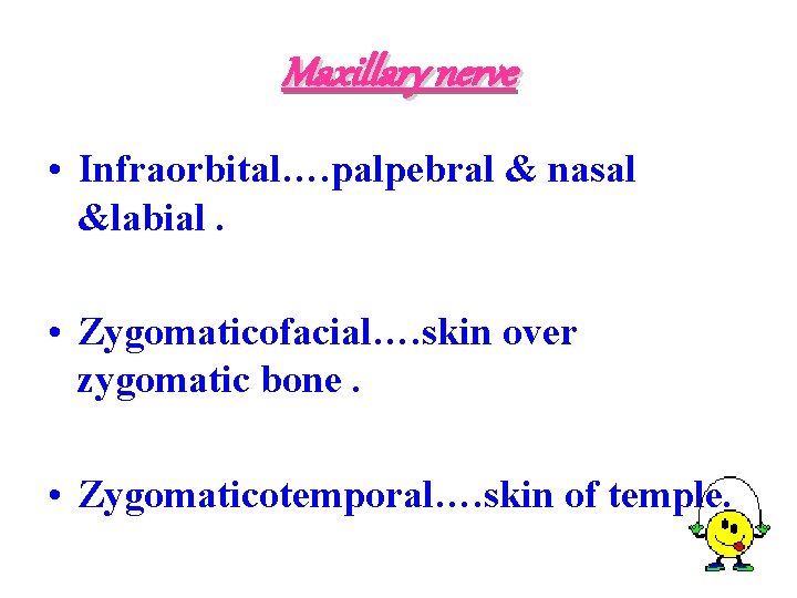 Maxillary nerve • Infraorbital…. palpebral & nasal &labial. • Zygomaticofacial…. skin over zygomatic bone.