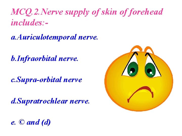 MCQ. 2. Nerve supply of skin of forehead includes: a. Auriculotemporal nerve. b. Infraorbital