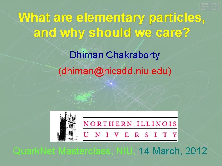 What are elementary particles, and why should we care? Dhiman Chakraborty (dhiman@nicadd. niu. edu) What are elementary particles, and why should we care? Dhiman Chakraborty (dhiman@nicadd. niu. edu)