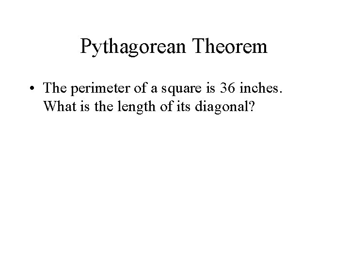 Pythagorean Theorem • The perimeter of a square is 36 inches. What is the