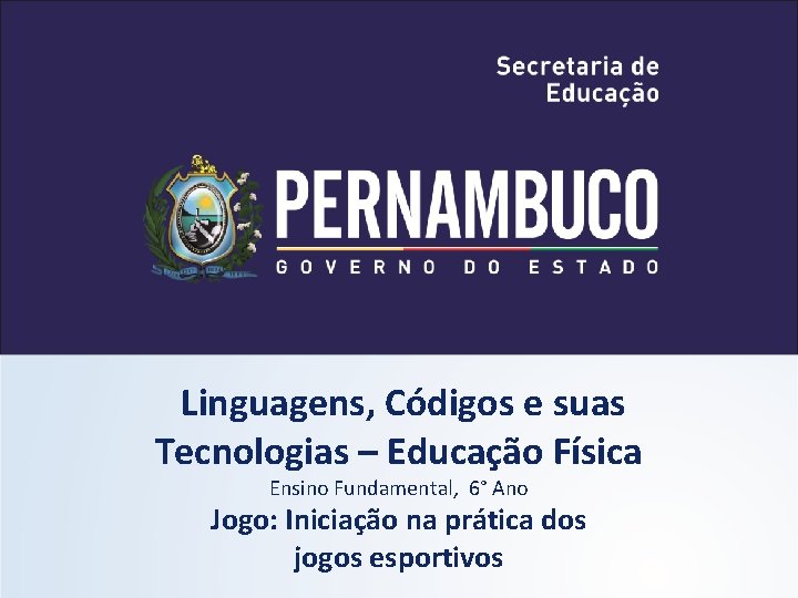 Linguagens, Códigos e suas Tecnologias – Educação Física Ensino Fundamental, 6° Ano Jogo: Iniciação