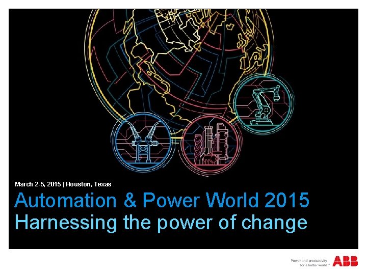 March 2 -5, 2015 | Houston, Texas Automation & Power World 2015 Harnessing the