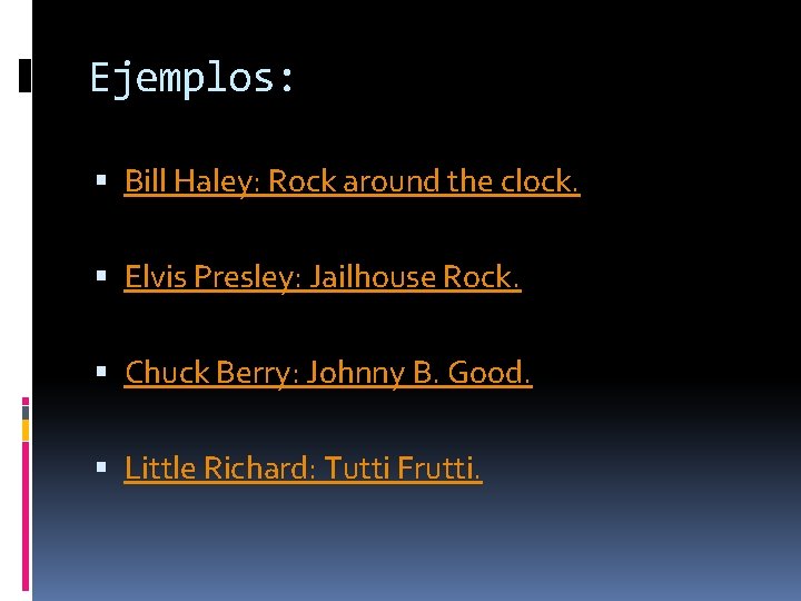 Ejemplos: Bill Haley: Rock around the clock. Elvis Presley: Jailhouse Rock. Chuck Berry: Johnny