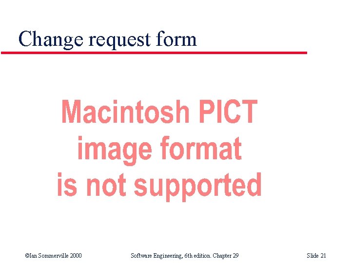 Change request form ©Ian Sommerville 2000 Software Engineering, 6 th edition. Chapter 29 Slide