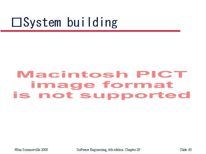 �System building ©Ian Sommerville 2000 Software Engineering, 6 th edition. Chapter 29 Slide 43