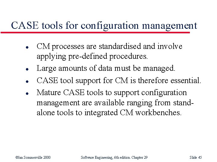 CASE tools for configuration management l l CM processes are standardised and involve applying