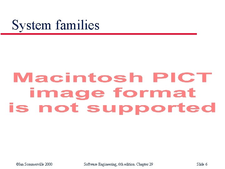 System families ©Ian Sommerville 2000 Software Engineering, 6 th edition. Chapter 29 Slide 6