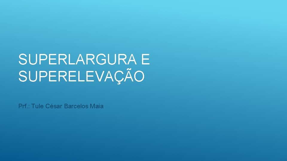 SUPERLARGURA E SUPERELEVAÇÃO Prf. : Tule César Barcelos Maia 