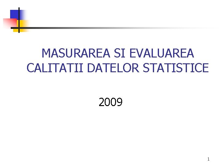 MASURAREA SI EVALUAREA CALITATII DATELOR STATISTICE 2009 1 