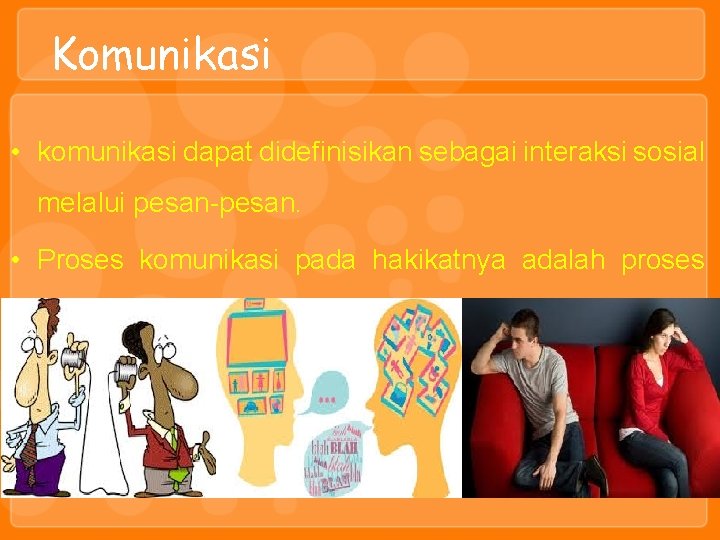 Komunikasi • komunikasi dapat didefinisikan sebagai interaksi sosial melalui pesan-pesan. • Proses komunikasi pada