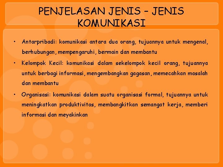 PENJELASAN JENIS – JENIS KOMUNIKASI • Antarpribadi: komunikasi antara dua orang, tujuannya untuk mengenal,