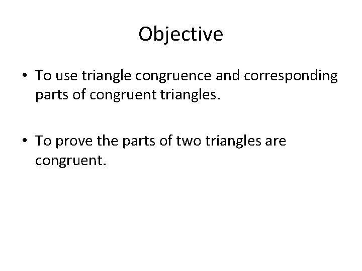 Objective • To use triangle congruence and corresponding parts of congruent triangles. • To