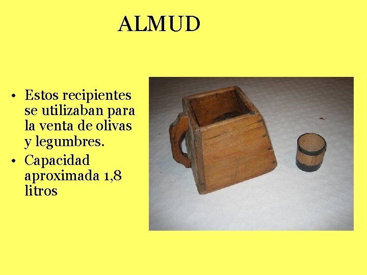 ALMUD • Estos recipientes se utilizaban para la venta de olivas y legumbres. •