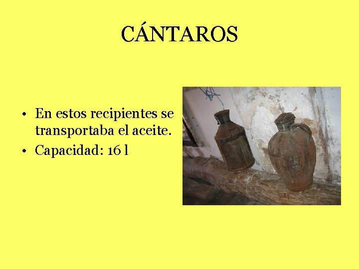 CÁNTAROS • En estos recipientes se transportaba el aceite. • Capacidad: 16 l 