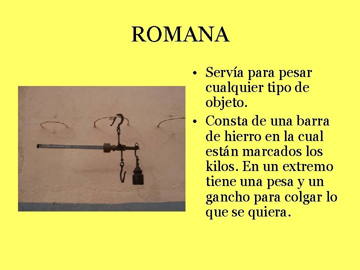 ROMANA • Servía para pesar cualquier tipo de objeto. • Consta de una barra