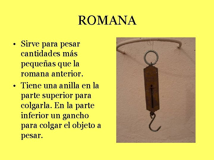 ROMANA • Sirve para pesar cantidades más pequeñas que la romana anterior. • Tiene