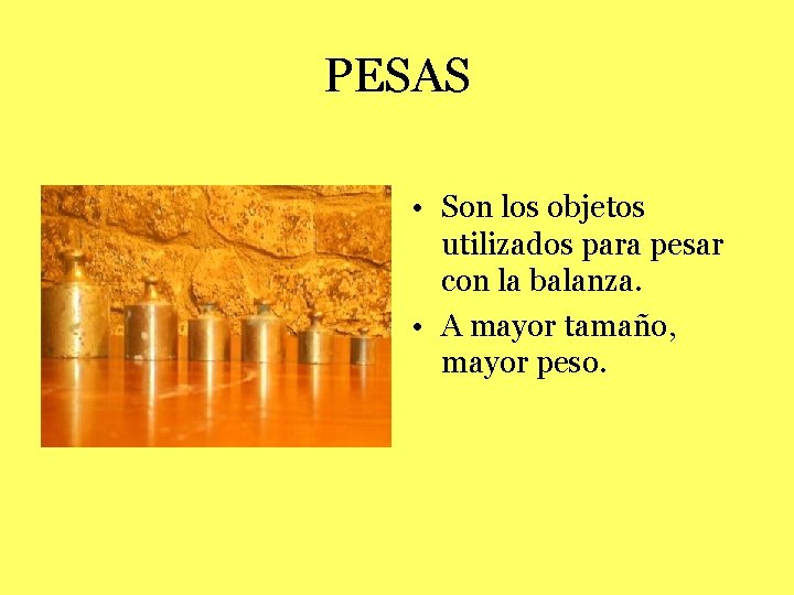 PESAS • Son los objetos utilizados para pesar con la balanza. • A mayor