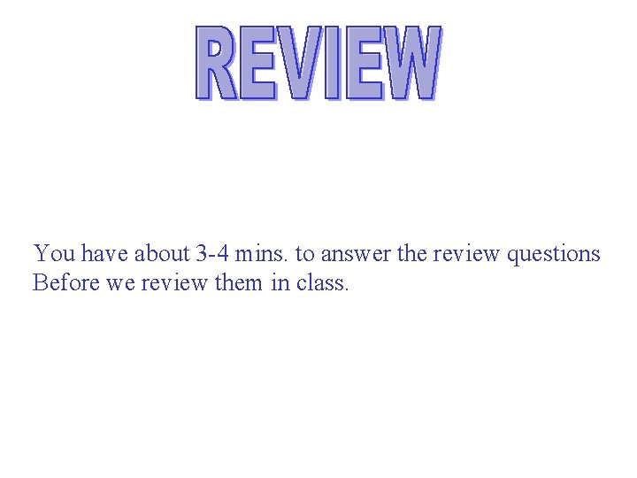 You have about 3 -4 mins. to answer the review questions Before we review