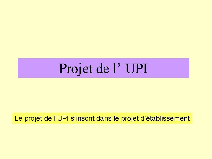 Projet de l’ UPI Le projet de l’UPI s’inscrit dans le projet d’établissement 