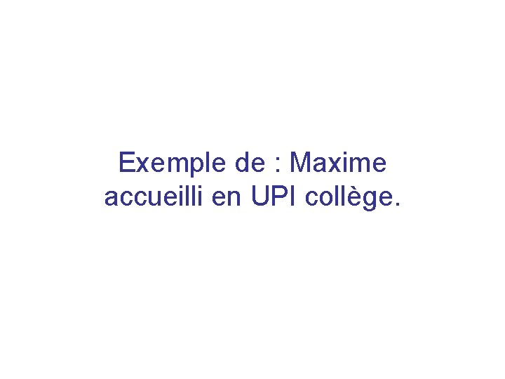 Exemple de : Maxime accueilli en UPI collège. 