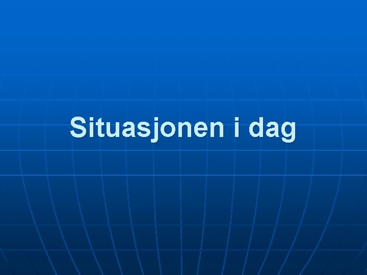 Situasjonen i dag 