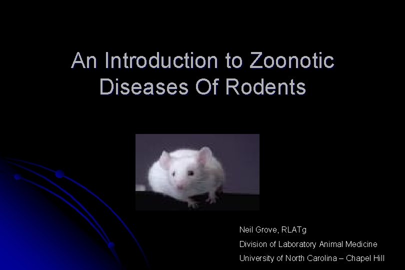 An Introduction to Zoonotic Diseases Of Rodents Neil Grove, RLATg Division of Laboratory Animal