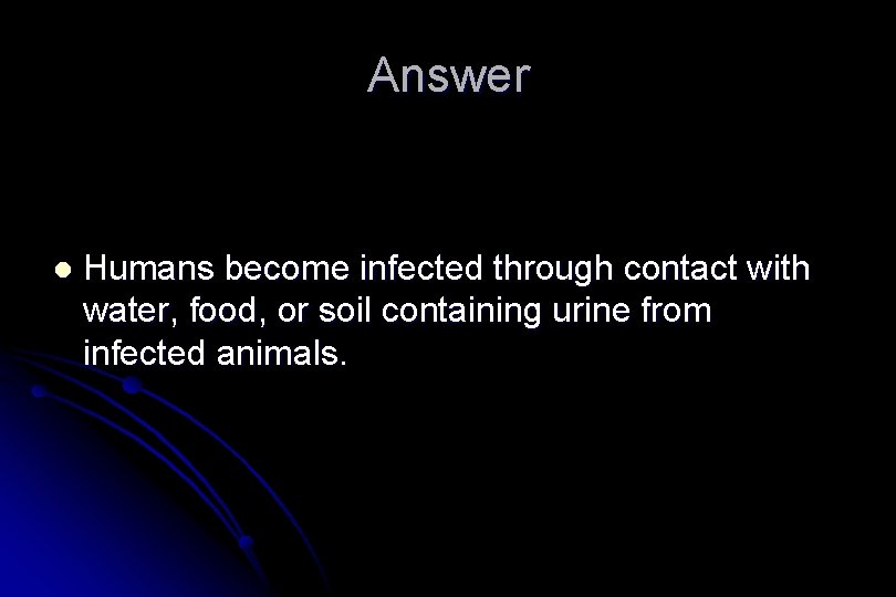 Answer l Humans become infected through contact with water, food, or soil containing urine