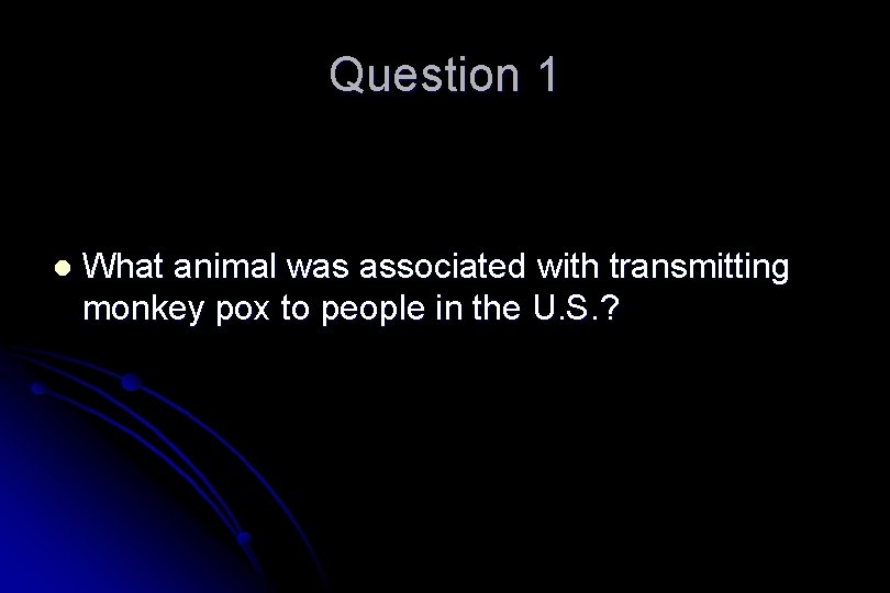 Question 1 l What animal was associated with transmitting monkey pox to people in