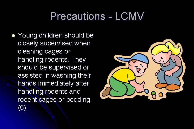 Precautions - LCMV l Young children should be closely supervised when cleaning cages or