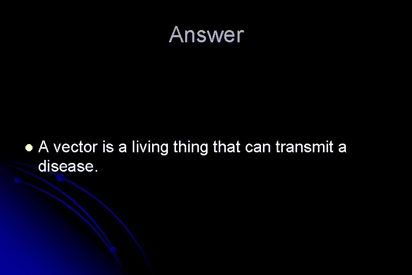 Answer l A vector is a living that can transmit a disease. 