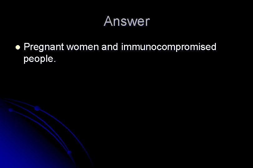 Answer l Pregnant women and immunocompromised people. 