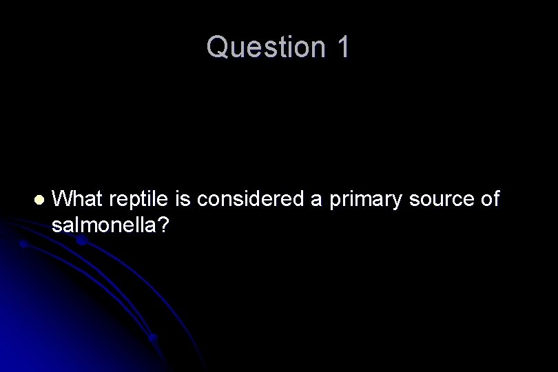 Question 1 l What reptile is considered a primary source of salmonella? 