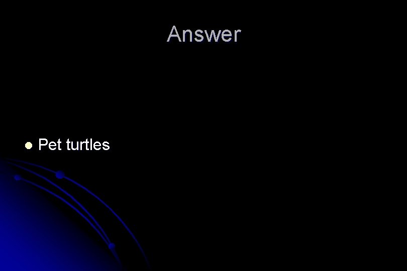 Answer l Pet turtles 