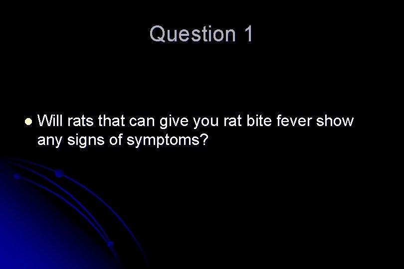 Question 1 l Will rats that can give you rat bite fever show any