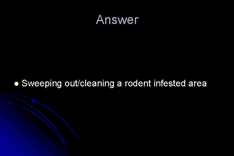 Answer l Sweeping out/cleaning a rodent infested area 