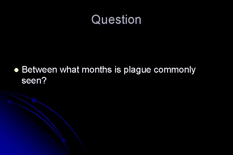 Question l Between what months is plague commonly seen? 