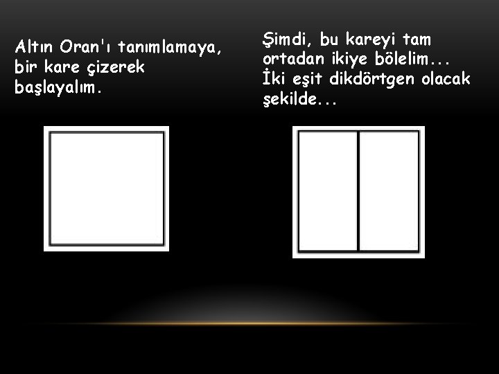 Altın Oran'ı tanımlamaya, bir kare çizerek başlayalım. Şimdi, bu kareyi tam ortadan ikiye bölelim.