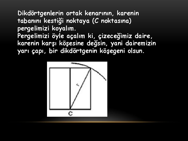 Dikdörtgenlerin ortak kenarının, karenin tabanını kestiği noktaya (C noktasına) pergelimizi koyalım. Pergelimizi öyle açalım