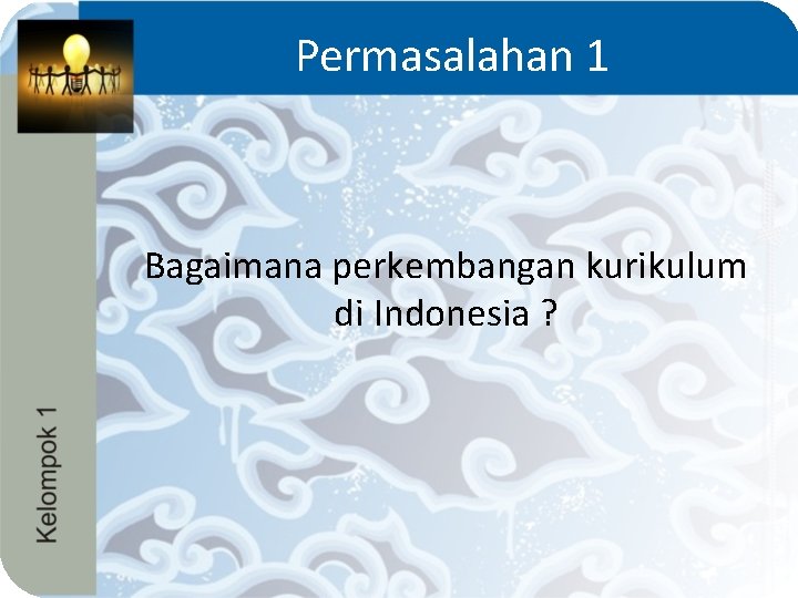 Permasalahan 1 Bagaimana perkembangan kurikulum di Indonesia ? 