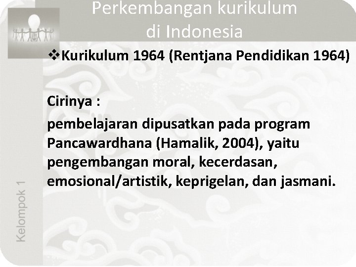 Perkembangan kurikulum di Indonesia v. Kurikulum 1964 (Rentjana Pendidikan 1964) Cirinya : pembelajaran dipusatkan