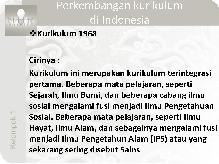 Perkembangan kurikulum di Indonesia v. Kurikulum 1968 Cirinya : Kurikulum ini merupakan kurikulum terintegrasi