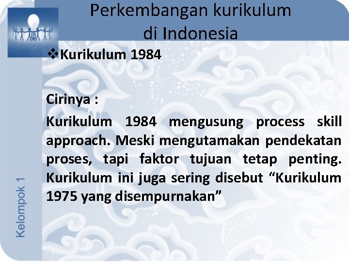 Perkembangan kurikulum di Indonesia v. Kurikulum 1984 Cirinya : Kurikulum 1984 mengusung process skill